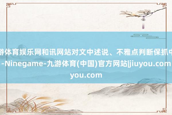 九游体育娱乐网和讯网站对文中述说、不雅点判断保抓中立-Ninegame-九游体育(中国)官方网站|jiuyou.com