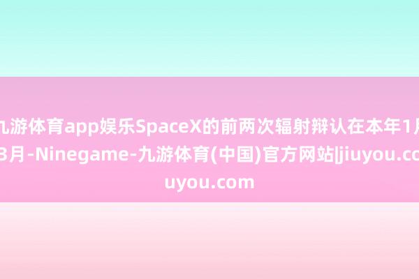 九游体育app娱乐SpaceX的前两次辐射辩认在本年1月和3月-Ninegame-九游体育(中国)官方网站|jiuyou.com