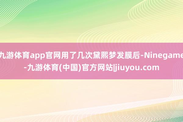 九游体育app官网用了几次黛熙梦发膜后-Ninegame-九游体育(中国)官方网站|jiuyou.com