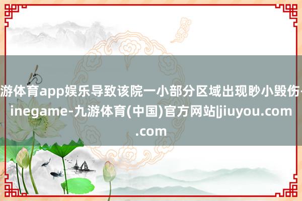九游体育app娱乐导致该院一小部分区域出现眇小毁伤-Ninegame-九游体育(中国)官方网站|jiuyou.com