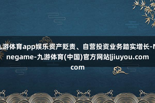 九游体育app娱乐资产贬责、自营投资业务踏实增长-Ninegame-九游体育(中国)官方网站|jiuyou.com