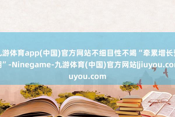 九游体育app(中国)官方网站不细目性不竭“牵累增长预期”-Ninegame-九游体育(中国)官方网站|jiuyou.com
