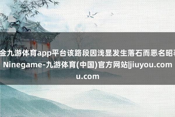 现金九游体育app平台该路段因浅显发生落石而恶名昭著-Ninegame-九游体育(中国)官方网站|jiuyou.com
