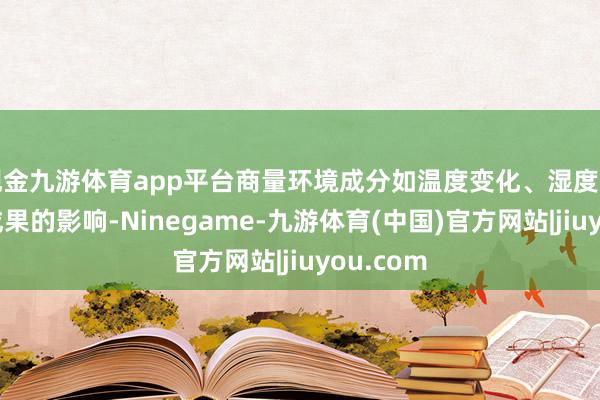 现金九游体育app平台商量环境成分如温度变化、湿度等对加固成果的影响-Ninegame-九游体育(中国)官方网站|jiuyou.com