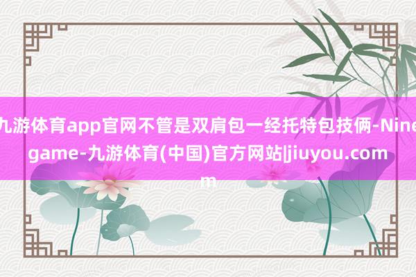 九游体育app官网不管是双肩包一经托特包技俩-Ninegame-九游体育(中国)官方网站|jiuyou.com