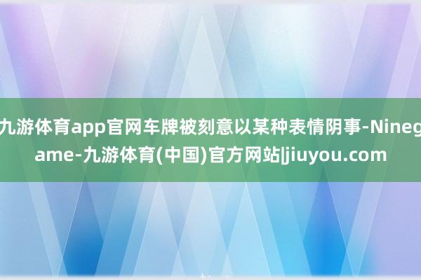 九游体育app官网车牌被刻意以某种表情阴事-Ninegame-九游体育(中国)官方网站|jiuyou.com