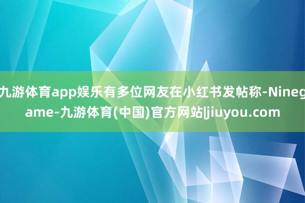 九游体育app娱乐有多位网友在小红书发帖称-Ninegame-九游体育(中国)官方网站|jiuyou.com