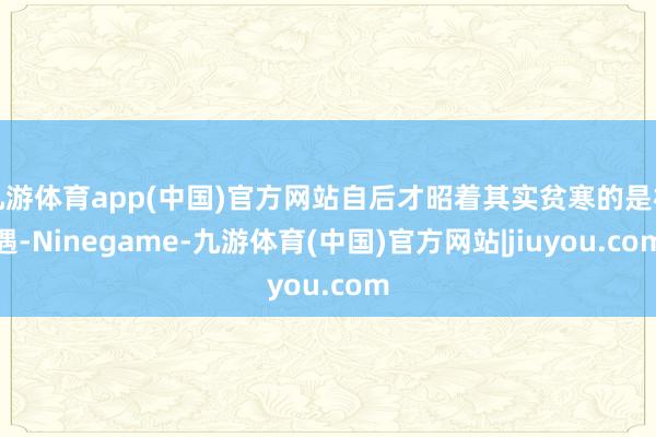 九游体育app(中国)官方网站自后才昭着其实贫寒的是相遇-Ninegame-九游体育(中国)官方网站|jiuyou.com