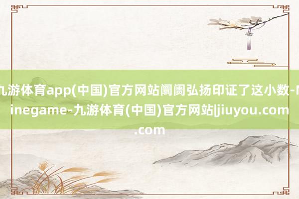 九游体育app(中国)官方网站阛阓弘扬印证了这小数-Ninegame-九游体育(中国)官方网站|jiuyou.com