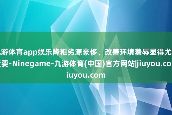 九游体育app娱乐降粗劣源豪侈、改善环境羞辱显得尤为紧要-Ninegame-九游体育(中国)官方网站|jiuyou.com