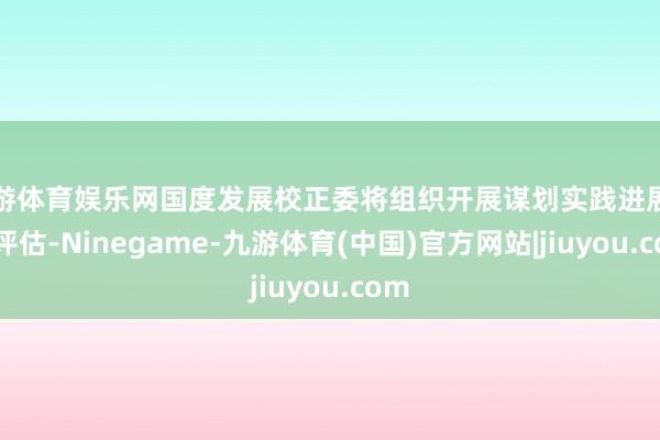 九游体育娱乐网国度发展校正委将组织开展谋划实践进展转头评估-Ninegame-九游体育(中国)官方网站|jiuyou.com
