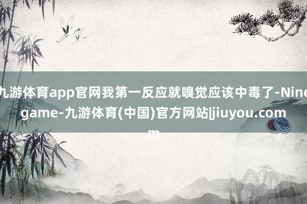 九游体育app官网我第一反应就嗅觉应该中毒了-Ninegame-九游体育(中国)官方网站|jiuyou.com
