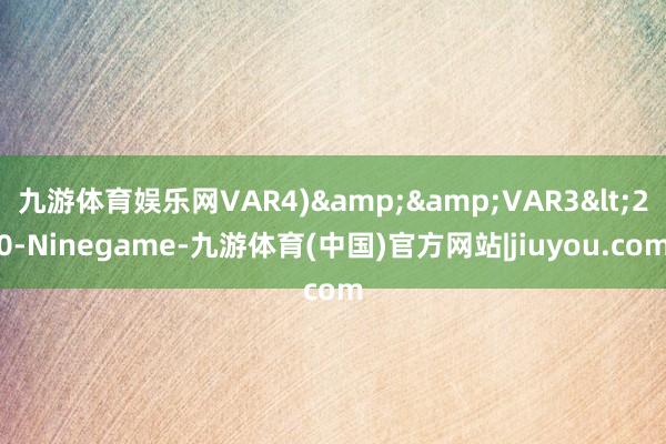 九游体育娱乐网VAR4)&&VAR3<20-Ninegame-九游体育(中国)官方网站|jiuyou.com