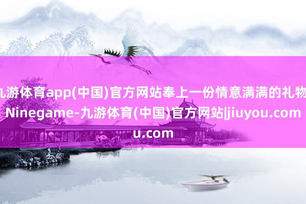 九游体育app(中国)官方网站奉上一份情意满满的礼物-Ninegame-九游体育(中国)官方网站|jiuyou.com