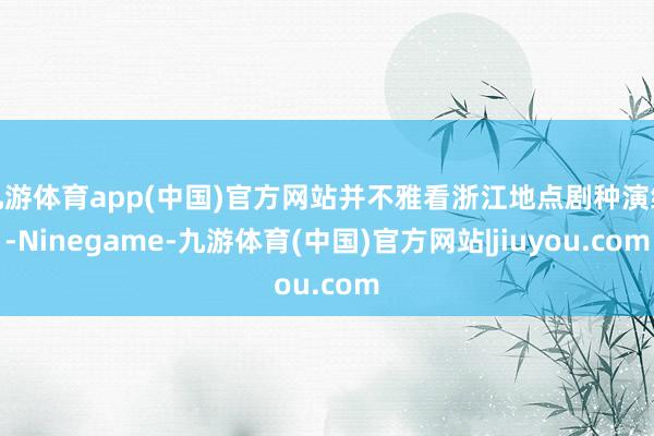 九游体育app(中国)官方网站并不雅看浙江地点剧种演绎-Ninegame-九游体育(中国)官方网站|jiuyou.com