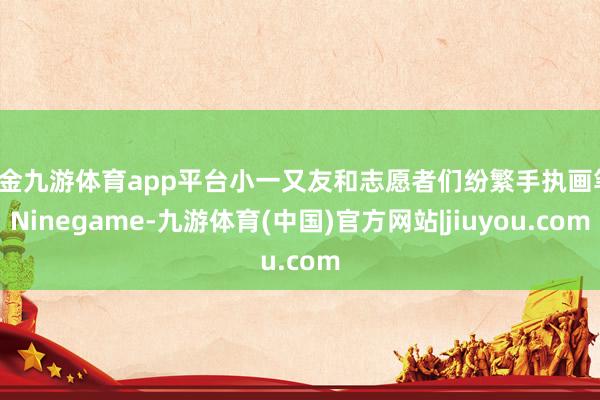 现金九游体育app平台小一又友和志愿者们纷繁手执画笔-Ninegame-九游体育(中国)官方网站|jiuyou.com