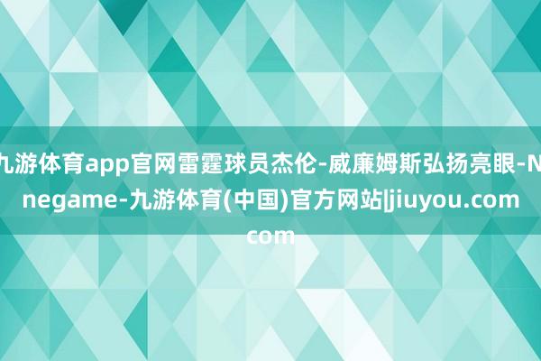 九游体育app官网雷霆球员杰伦-威廉姆斯弘扬亮眼-Ninegame-九游体育(中国)官方网站|jiuyou.com