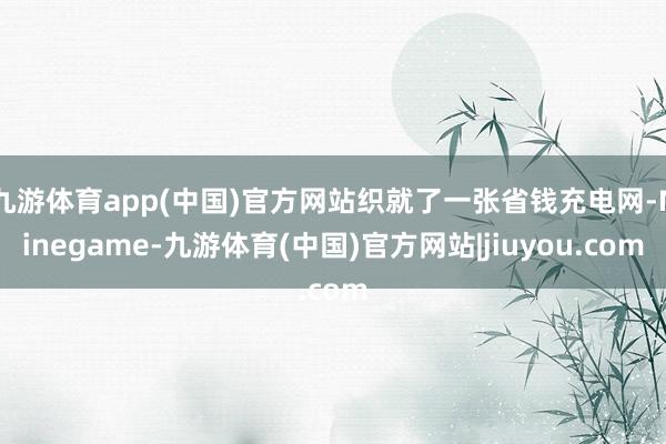 九游体育app(中国)官方网站织就了一张省钱充电网-Ninegame-九游体育(中国)官方网站|jiuyou.com