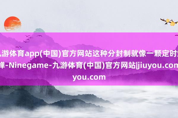 九游体育app(中国)官方网站这种分封制就像一颗定时炸弹-Ninegame-九游体育(中国)官方网站|jiuyou.com