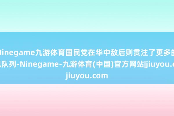 Ninegame九游体育国民党在华中敌后则贯注了更多的正规队列-Ninegame-九游体育(中国)官方网站|jiuyou.com