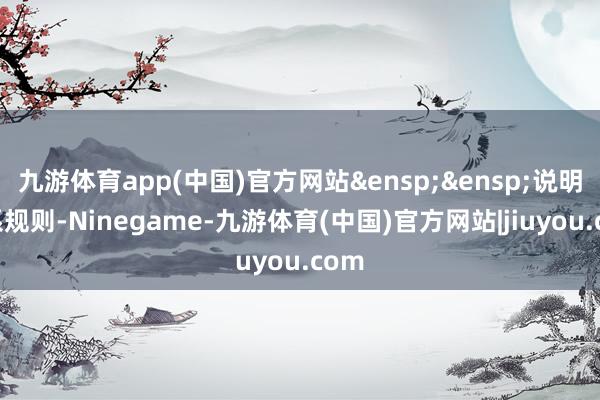 九游体育app(中国)官方网站&ensp;&ensp;说明联系规则-Ninegame-九游体育(中国)官方网站|jiuyou.com