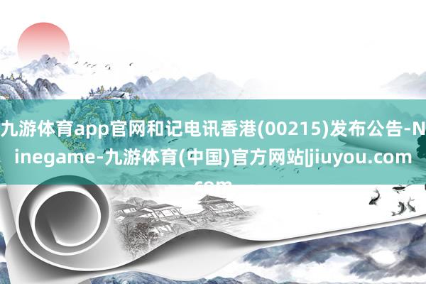 九游体育app官网和记电讯香港(00215)发布公告-Ninegame-九游体育(中国)官方网站|jiuyou.com
