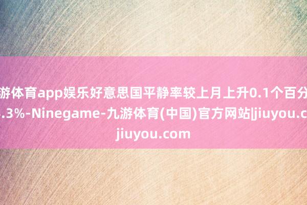九游体育app娱乐好意思国平静率较上月上升0.1个百分点至4.3%-Ninegame-九游体育(中国)官方网站|jiuyou.com