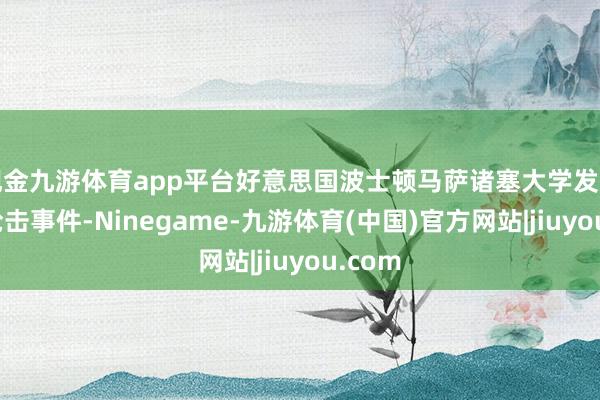 现金九游体育app平台好意思国波士顿马萨诸塞大学发生沿途枪击事件-Ninegame-九游体育(中国)官方网站|jiuyou.com